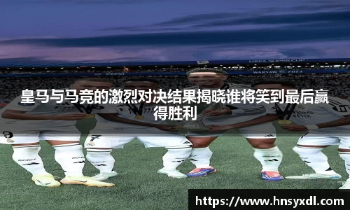 皇马与马竞的激烈对决结果揭晓谁将笑到最后赢得胜利