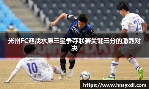 光州FC迎战水原三星争夺联赛关键三分的激烈对决
